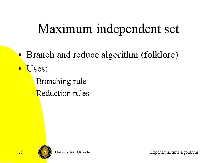 Maximum independent set • Branch and reduce algorithm (folklore) • Uses: – Branching rule