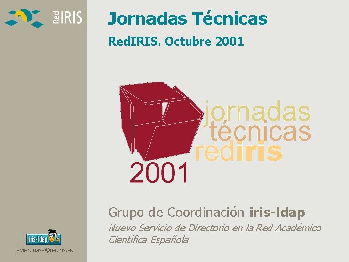 Jornadas Técnicas Red. IRIS. Octubre 2001 Grupo de Coordinación iris-ldap Nuevo Servicio de Directorio