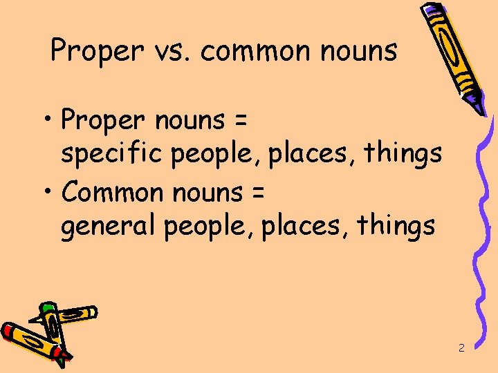 Proper vs. common nouns • Proper nouns = specific people, places, things • Common