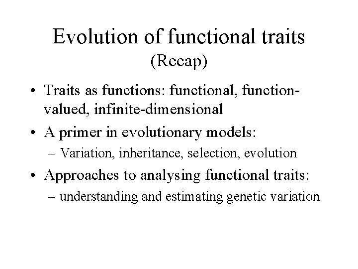 Evolution of functional traits (Recap) • Traits as functions: functional, functionvalued, infinite-dimensional • A