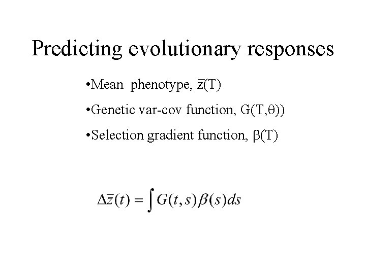Predicting evolutionary responses • Mean phenotype, z(T) • Genetic var-cov function, G(T, q)) •