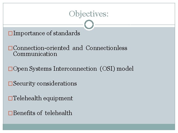 Objectives: �Importance of standards �Connection-oriented and Connectionless Communication �Open Systems Interconnection (OSI) model �Security