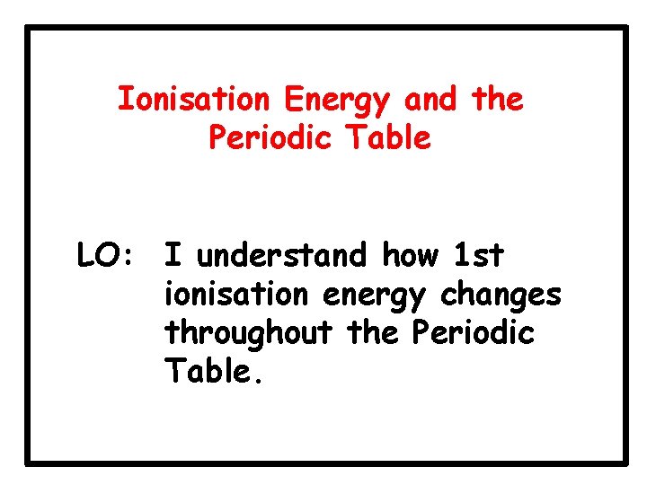 Ionisation Energy and the Periodic Table LO: I understand how 1 st ionisation energy