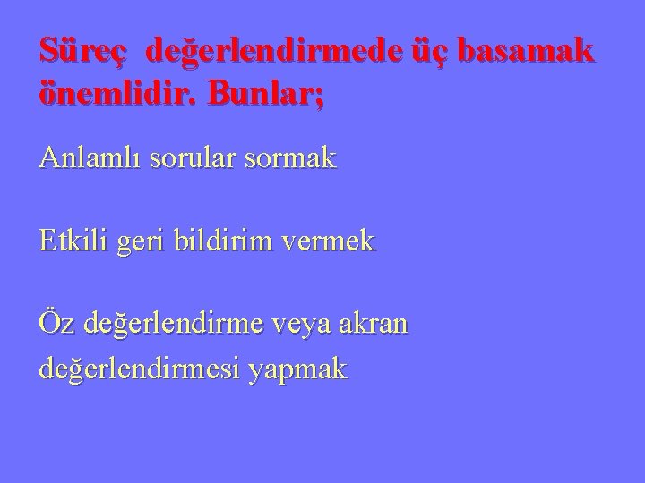 Süreç değerlendirmede üç basamak önemlidir. Bunlar; Anlamlı sorular sormak Etkili geri bildirim vermek Öz