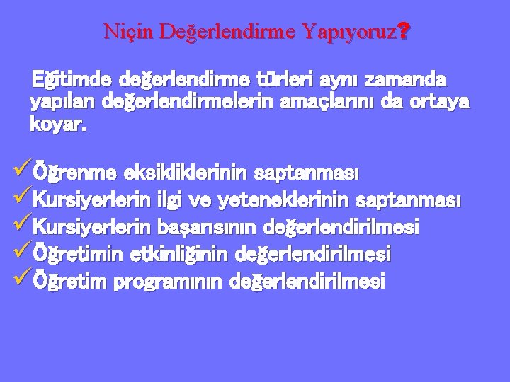 Niçin Değerlendirme Yapıyoruz? Eğitimde değerlendirme türleri aynı zamanda yapılan değerlendirmelerin amaçlarını da ortaya koyar.