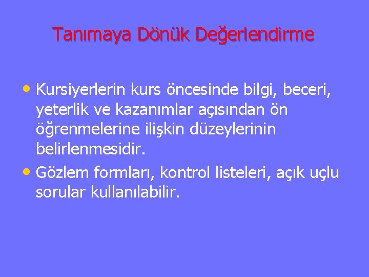 Tanımaya Dönük Değerlendirme • Kursiyerlerin kurs öncesinde bilgi, beceri, yeterlik ve kazanımlar açısından ön