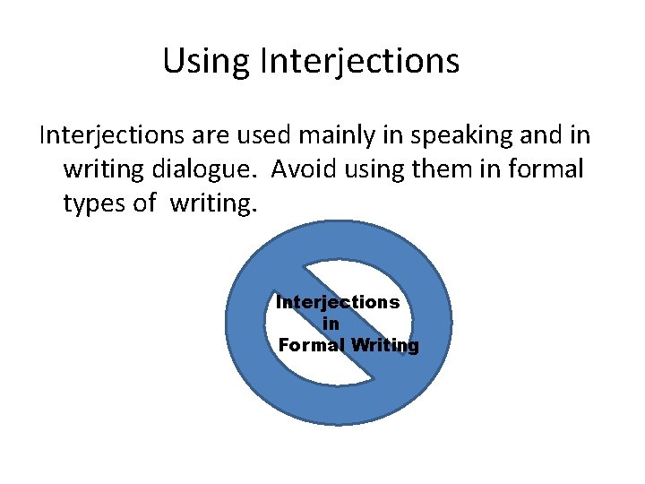 Using Interjections are used mainly in speaking and in writing dialogue. Avoid using them