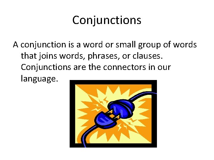 Conjunctions A conjunction is a word or small group of words that joins words,