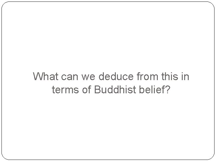What can we deduce from this in terms of Buddhist belief? 
