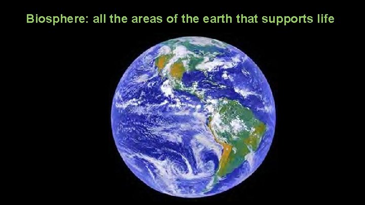 Biosphere: all the areas of the earth that supports life 