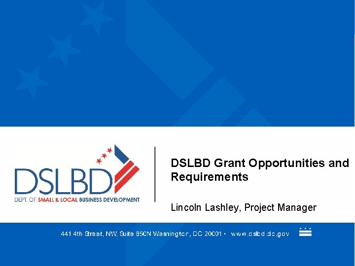 DSLBD Grant Opportunities and Requirements Lincoln Lashley, Project Manager 