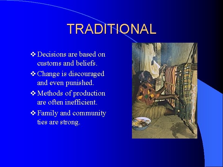 TRADITIONAL v Decisions are based on customs and beliefs. v Change is discouraged and