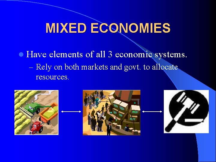 MIXED ECONOMIES l Have elements of all 3 economic systems. – Rely on both