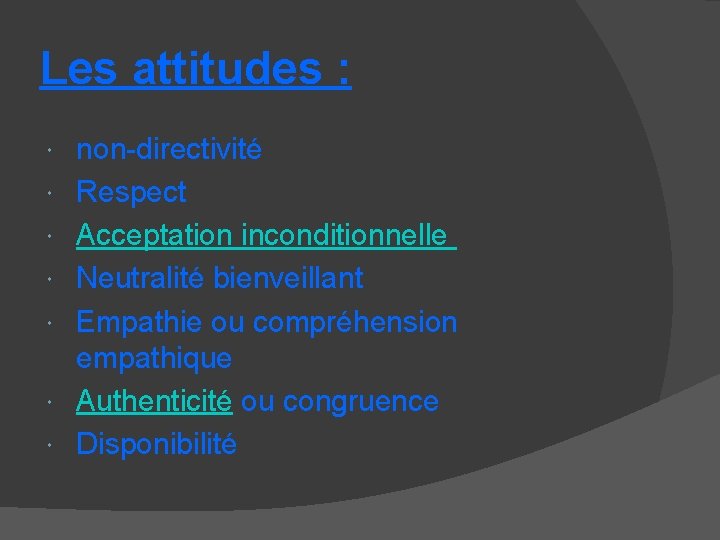 Les attitudes : non-directivité Respect Acceptation inconditionnelle Neutralité bienveillant Empathie ou compréhension empathique Authenticité