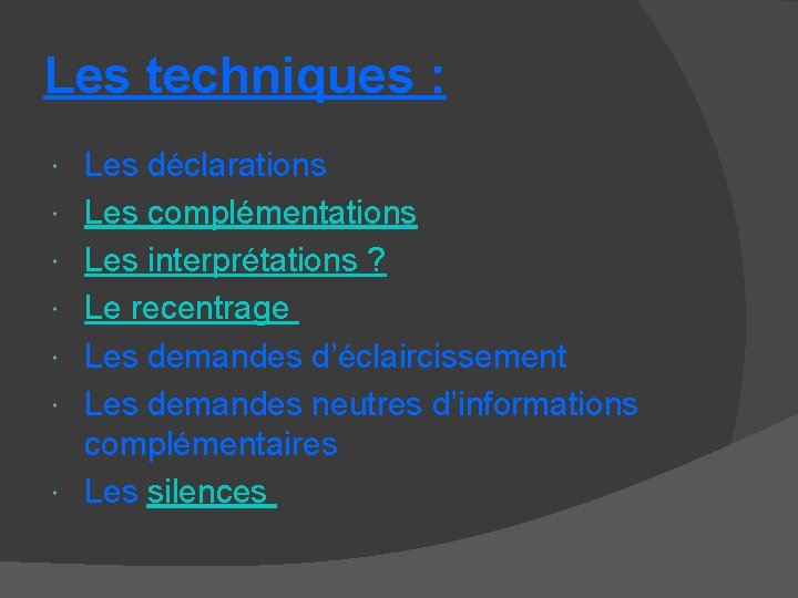 Les techniques : Les déclarations Les complémentations Les interprétations ? Le recentrage Les demandes