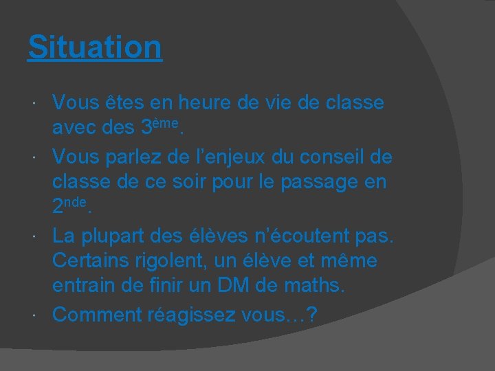 Situation Vous êtes en heure de vie de classe avec des 3ème. Vous parlez