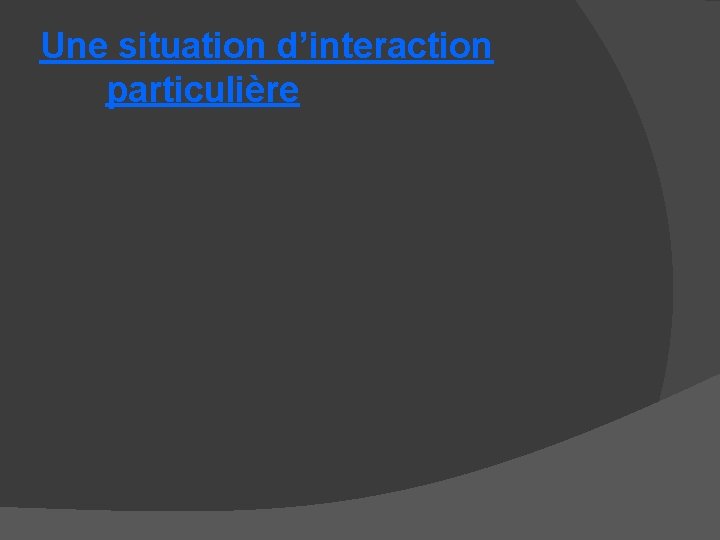 Une situation d’interaction particulière 