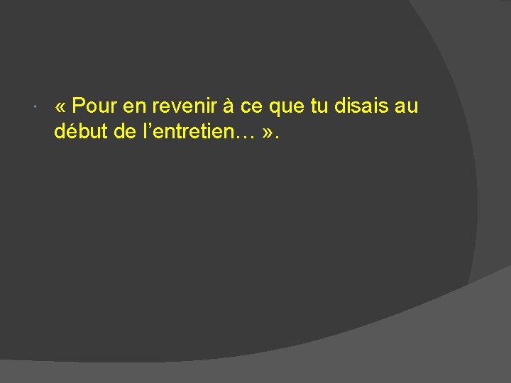  « Pour en revenir à ce que tu disais au début de l’entretien…