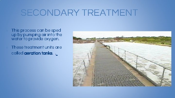 SECONDARY TREATMENT ○ This process can be sped up by pumping air into the