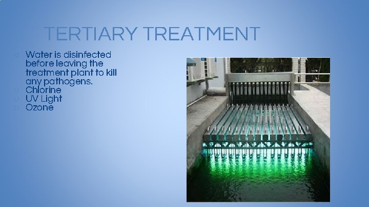TERTIARY TREATMENT ○ Water is disinfected before leaving the treatment plant to kill any