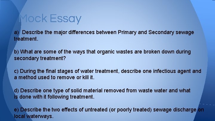 Mock Essay a) Describe the major differences between Primary and Secondary sewage treatment. b)