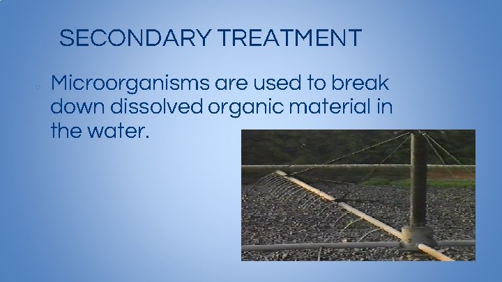 SECONDARY TREATMENT ○ Microorganisms are used to break down dissolved organic material in the