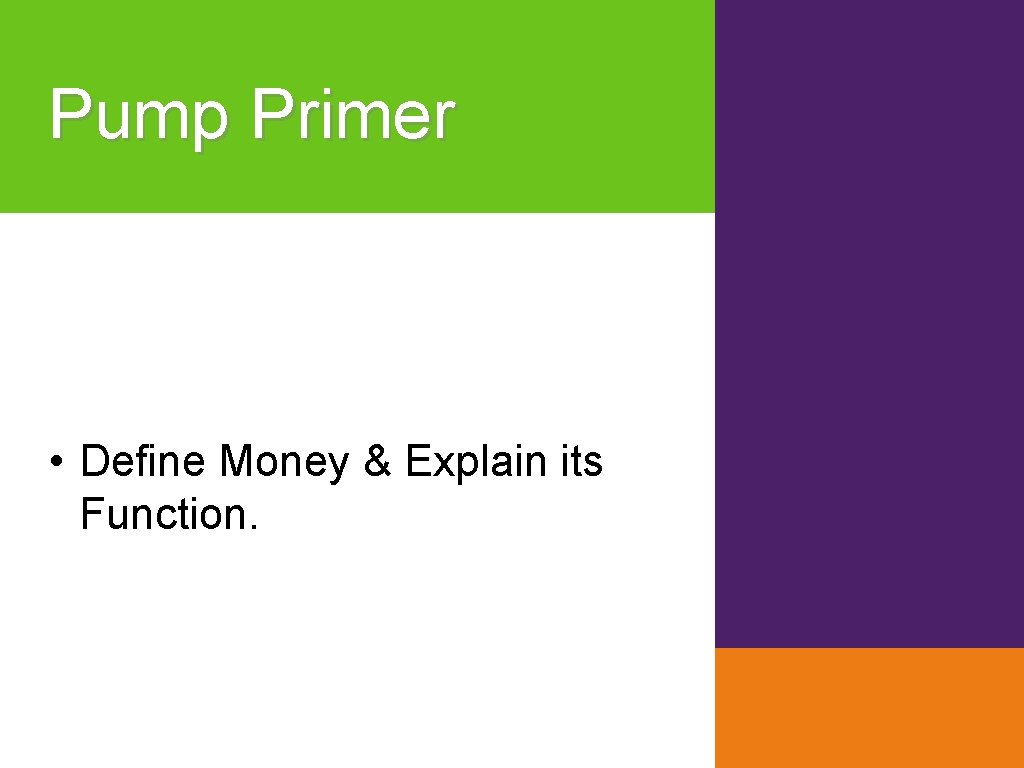 Pump Primer • Define Money & Explain its Function. 