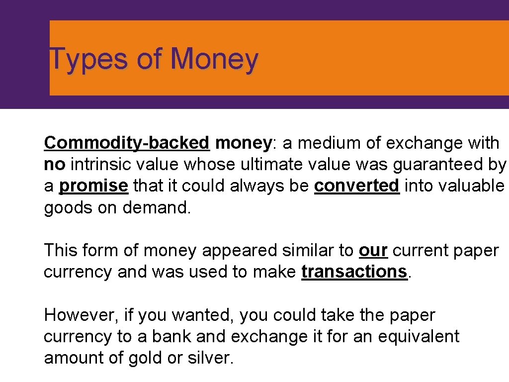 Types of Money Commodity-backed money: a medium of exchange with no intrinsic value whose