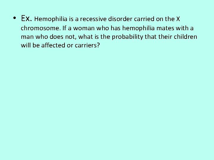  • Ex. Hemophilia is a recessive disorder carried on the X chromosome. If