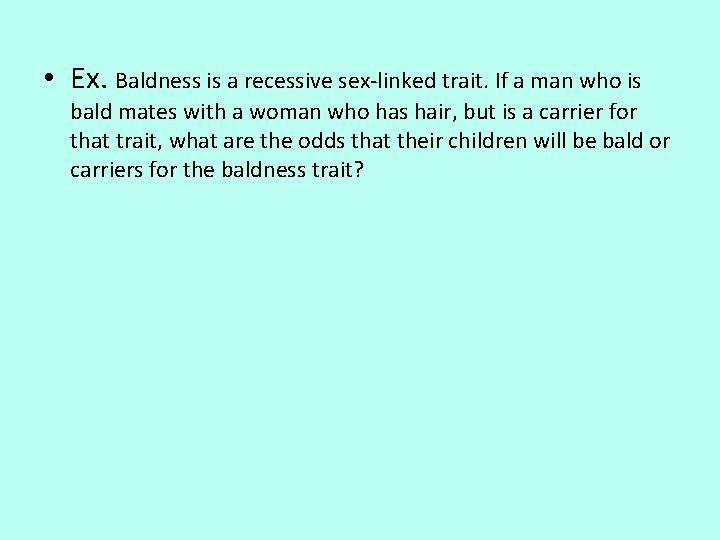  • Ex. Baldness is a recessive sex-linked trait. If a man who is