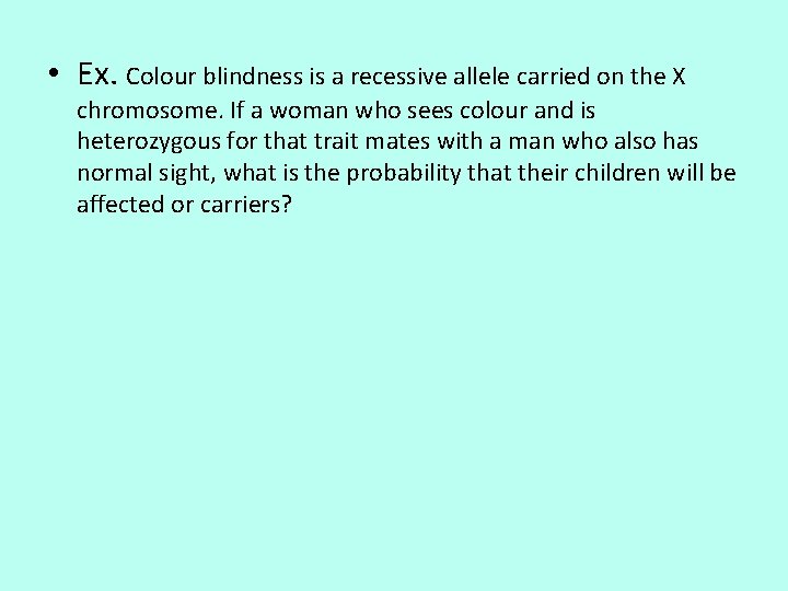  • Ex. Colour blindness is a recessive allele carried on the X chromosome.