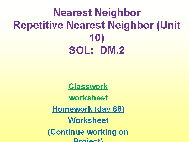 Nearest Neighbor Repetitive Nearest Neighbor (Unit 10) SOL: DM. 2 Classworksheet Homework (day 68)
