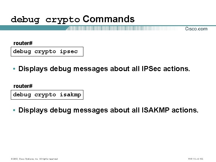 debug crypto Commands router# debug crypto ipsec • Displays debug messages about all IPSec