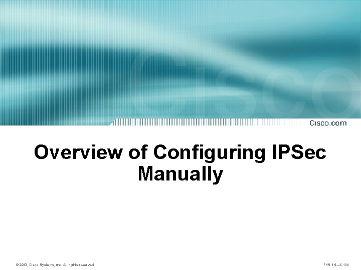 Overview of Configuring IPSec Manually © 2003, Cisco Systems, Inc. All rights reserved. FNS