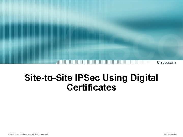 Site-to-Site IPSec Using Digital Certificates © 2003, Cisco Systems, Inc. All rights reserved. FNS