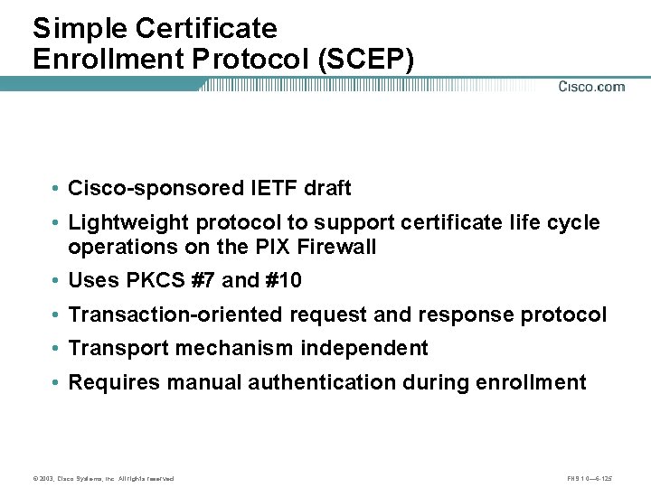 Simple Certificate Enrollment Protocol (SCEP) • Cisco-sponsored IETF draft • Lightweight protocol to support