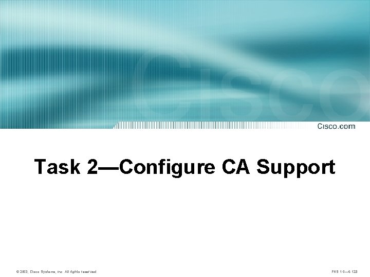 Task 2—Configure CA Support © 2003, Cisco Systems, Inc. All rights reserved. FNS 1.