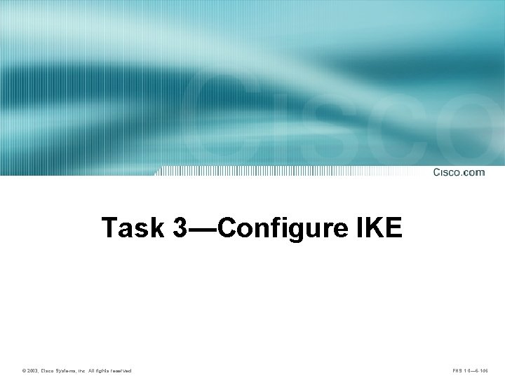 Task 3—Configure IKE © 2003, Cisco Systems, Inc. All rights reserved. FNS 1. 0—