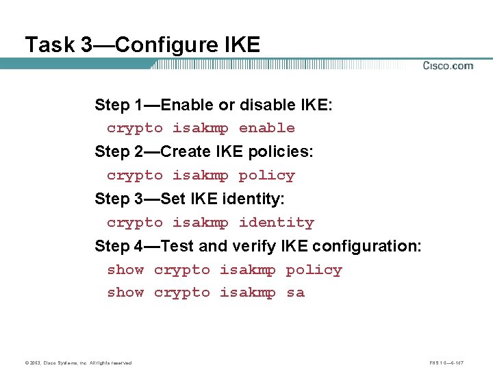 Task 3—Configure IKE Step 1—Enable or disable IKE: crypto isakmp enable Step 2—Create IKE