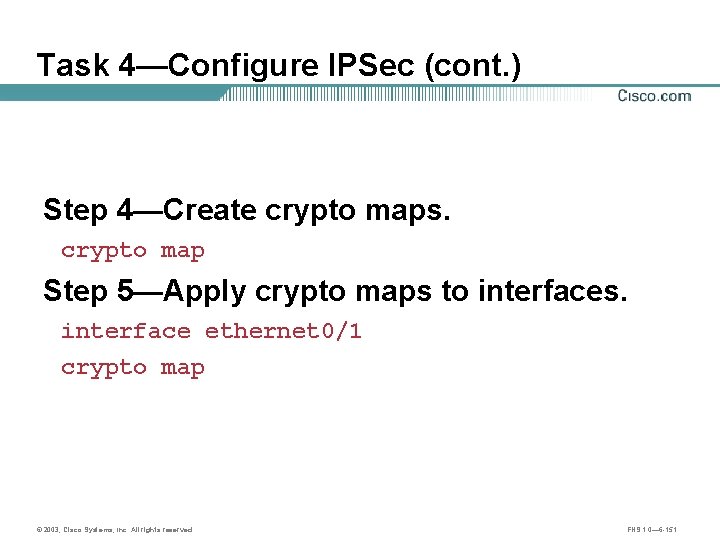 Task 4—Configure IPSec (cont. ) Step 4—Create crypto maps. crypto map Step 5—Apply crypto