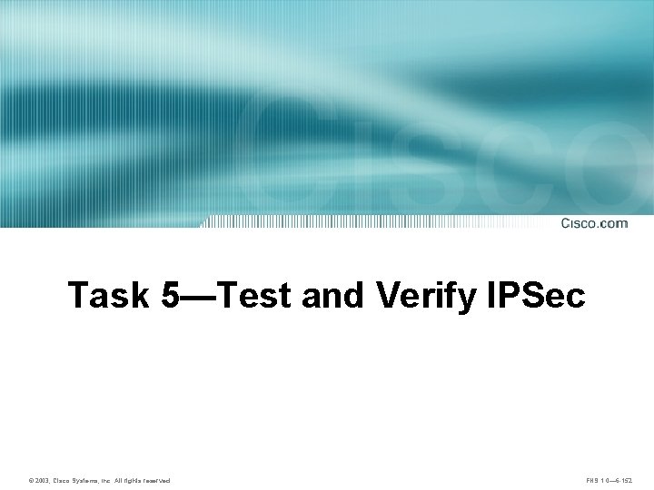 Task 5—Test and Verify IPSec © 2003, Cisco Systems, Inc. All rights reserved. FNS