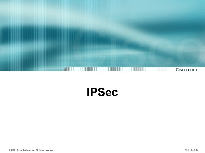 IPSec © 2003, Cisco Systems, Inc. All rights reserved. FNS 1. 0— 6 -24