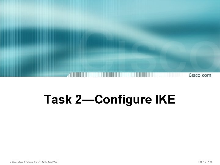 Task 2—Configure IKE © 2003, Cisco Systems, Inc. All rights reserved. FNS 1. 0—