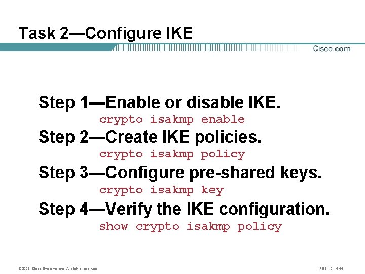 Task 2—Configure IKE Step 1—Enable or disable IKE. crypto isakmp enable Step 2—Create IKE