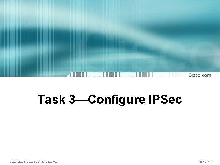 Task 3—Configure IPSec © 2003, Cisco Systems, Inc. All rights reserved. FNS 1. 0—