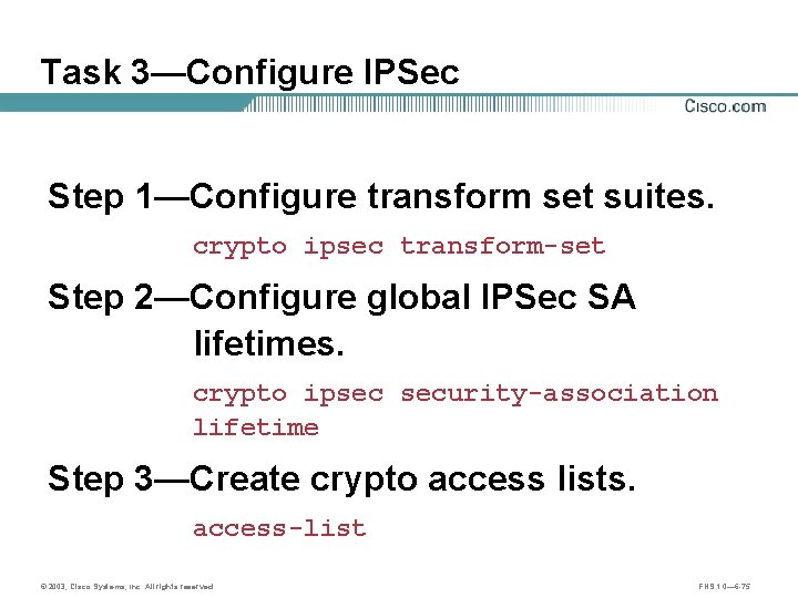 Task 3—Configure IPSec Step 1—Configure transform set suites. crypto ipsec transform-set Step 2—Configure global