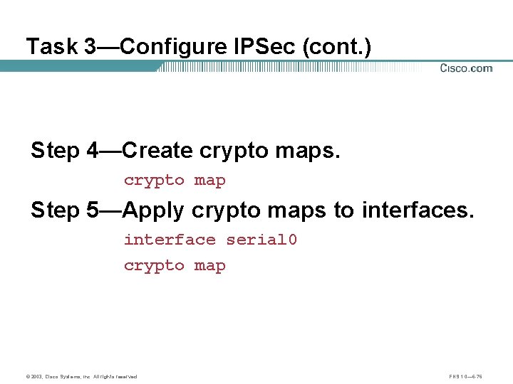 Task 3—Configure IPSec (cont. ) Step 4—Create crypto maps. crypto map Step 5—Apply crypto