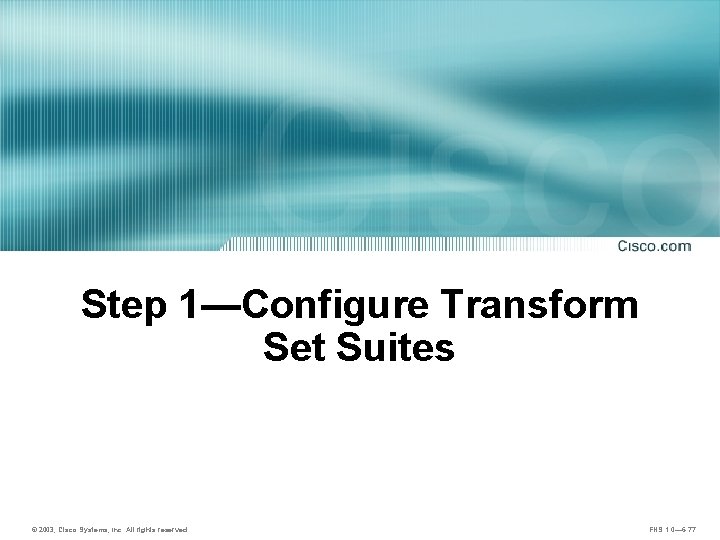 Step 1—Configure Transform Set Suites © 2003, Cisco Systems, Inc. All rights reserved. FNS