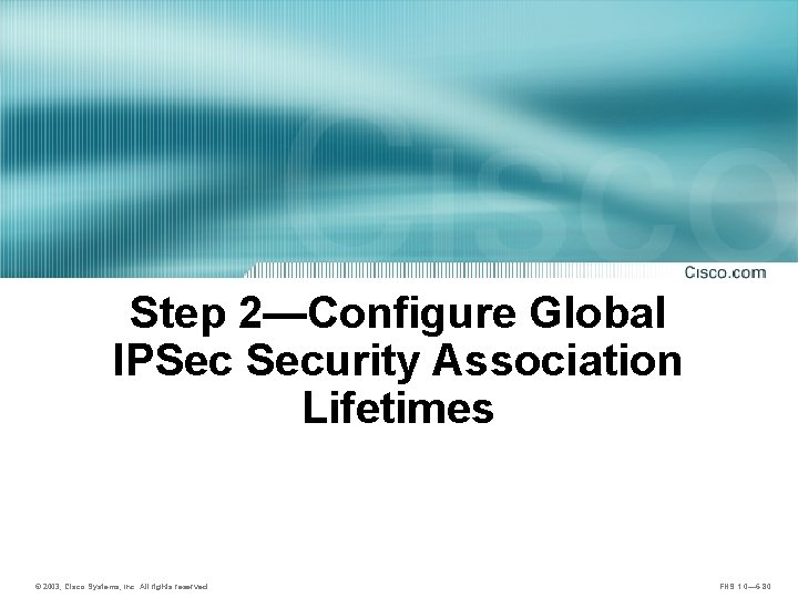 Step 2—Configure Global IPSec Security Association Lifetimes © 2003, Cisco Systems, Inc. All rights