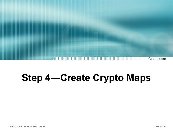 Step 4—Create Crypto Maps © 2003, Cisco Systems, Inc. All rights reserved. FNS 1.